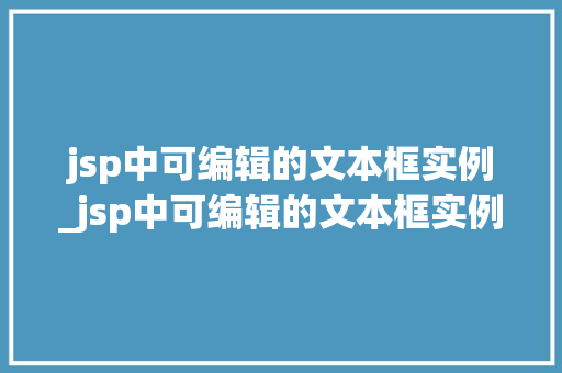 jsp中可编辑的文本框实例_jsp中可编辑的文本框实例是什么