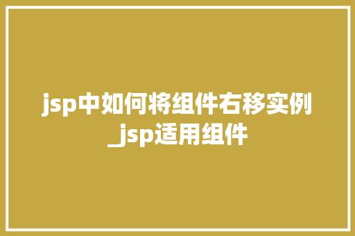 jsp中如何将组件右移实例_jsp适用组件