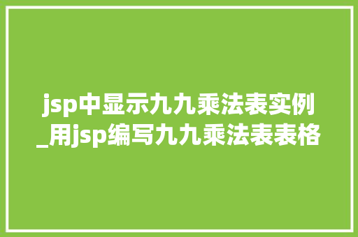 jsp中显示九九乘法表实例_用jsp编写九九乘法表表格
