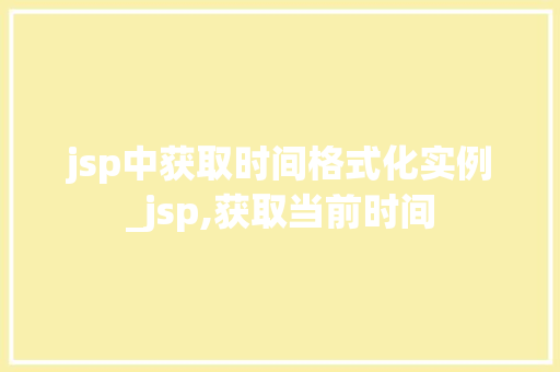 jsp中获取时间格式化实例_jsp,获取当前时间  第1张