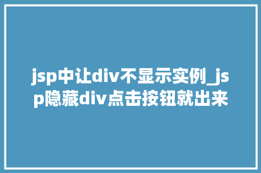 jsp中让div不显示实例_jsp隐藏div点击按钮就出来