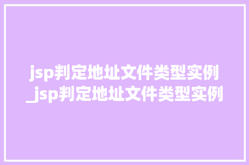 jsp判定地址文件类型实例_jsp判定地址文件类型实例有哪些