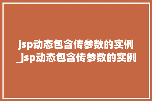 jsp动态包含传参数的实例_jsp动态包含传参数的实例有哪些