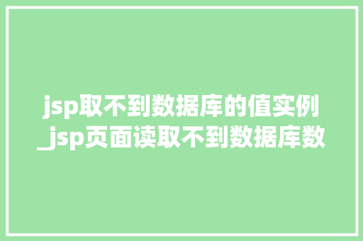 jsp取不到数据库的值实例_jsp页面读取不到数据库数据