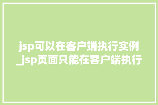 jsp可以在客户端执行实例_jsp页面只能在客户端执行吗