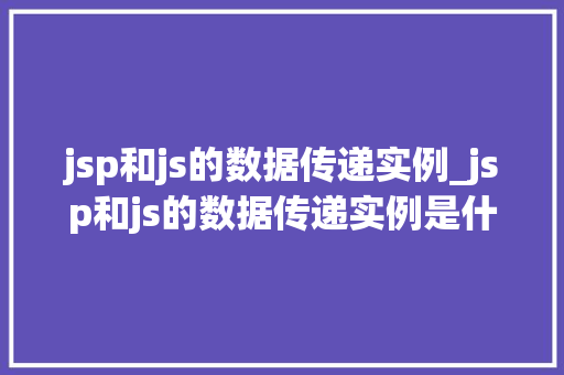 jsp和js的数据传递实例_jsp和js的数据传递实例是什么  第1张