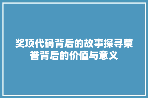 奖项代码背后的故事探寻荣誉背后的价值与意义