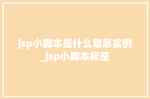jsp小脚本是什么意思实例_jsp小脚本标签