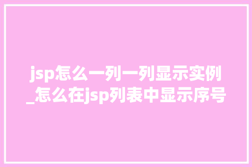 jsp怎么一列一列显示实例_怎么在jsp列表中显示序号