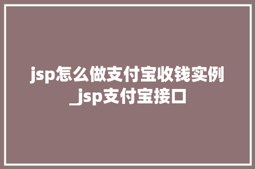 jsp怎么做支付宝收钱实例_jsp支付宝接口