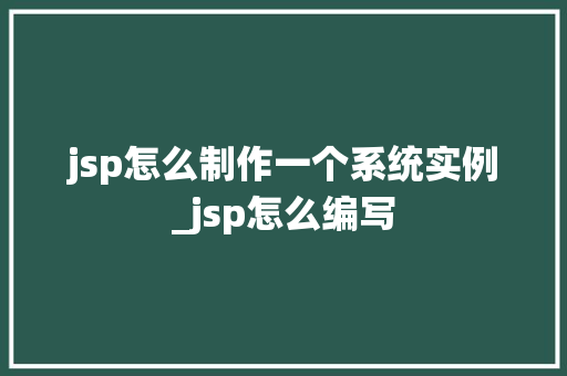 jsp怎么制作一个系统实例_jsp怎么编写