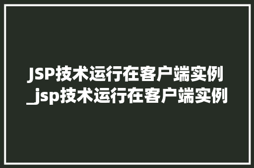 JSP技术运行在客户端实例_jsp技术运行在客户端实例分析