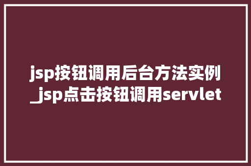 jsp按钮调用后台方法实例_jsp点击按钮调用servlet