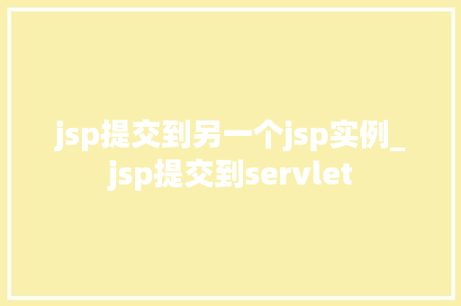 jsp提交到另一个jsp实例_jsp提交到servlet