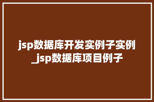 jsp数据库开发实例子实例_jsp数据库项目例子  第1张