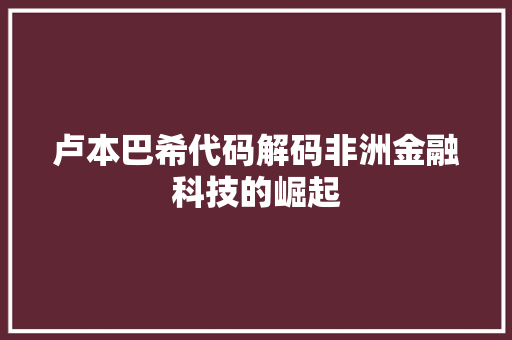 卢本巴希代码解码非洲金融科技的崛起  第1张