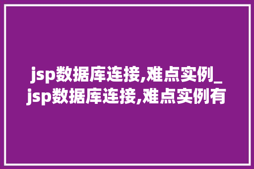 jsp数据库连接,难点实例_jsp数据库连接,难点实例有哪些  第1张
