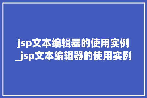 jsp文本编辑器的使用实例_jsp文本编辑器的使用实例是什么  第1张