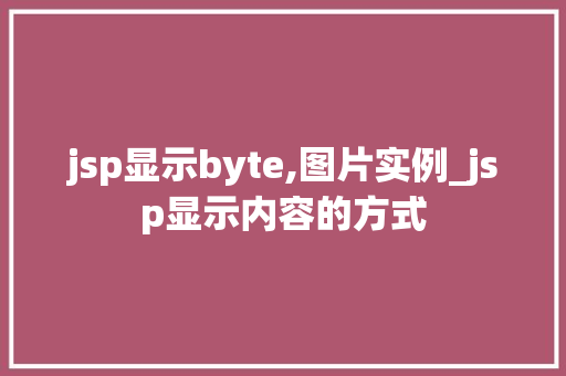 jsp显示byte,图片实例_jsp显示内容的方式
