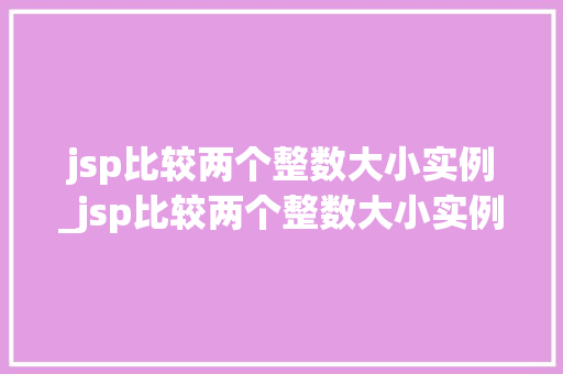 jsp比较两个整数大小实例_jsp比较两个整数大小实例是什么  第1张