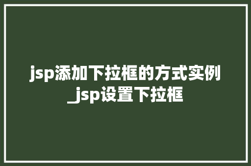 jsp添加下拉框的方式实例_jsp设置下拉框 第1张 jsp添加下拉框的方式实例_jsp设置下拉框 第1张