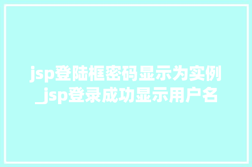 jsp登陆框密码显示为实例_jsp登录成功显示用户名