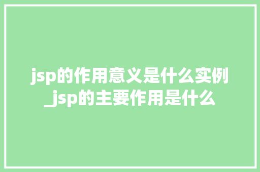 jsp的作用意义是什么实例_jsp的主要作用是什么