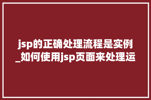 jsp的正确处理流程是实例_如何使用jsp页面来处理运行时的错误