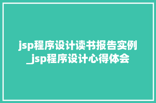 jsp程序设计读书报告实例_jsp程序设计心得体会