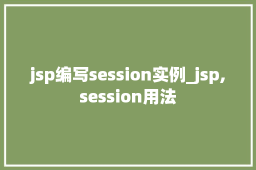 jsp编写session实例_jsp,session用法 第1张 jsp编写session实例_jsp,session用法 第1张