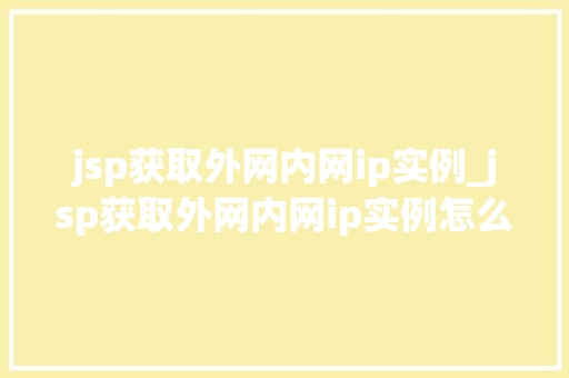 jsp获取外网内网ip实例_jsp获取外网内网ip实例怎么写