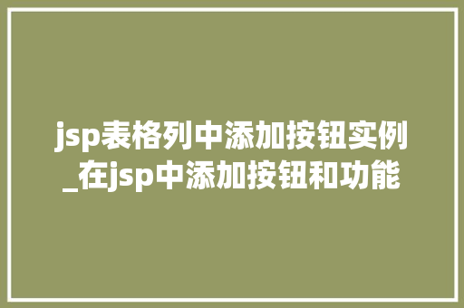 jsp表格列中添加按钮实例_在jsp中添加按钮和功能 第1张 jsp表格列中添加按钮实例_在jsp中添加按钮和功能 第1张