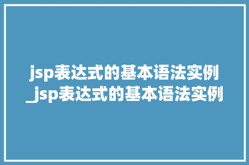 jsp表达式的基本语法实例_jsp表达式的基本语法实例分析