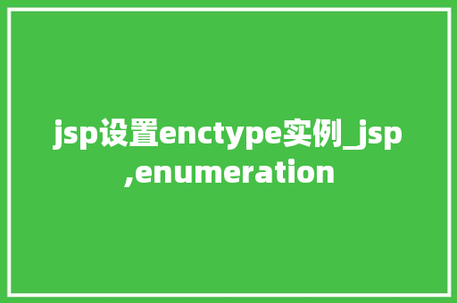 jsp设置enctype实例_jsp,enumeration 第1张 jsp设置enctype实例_jsp,enumeration 第1张