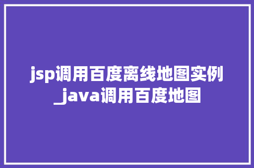 jsp调用百度离线地图实例_java调用百度地图