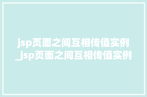 jsp页面之间互相传值实例_jsp页面之间互相传值实例怎么写  第1张