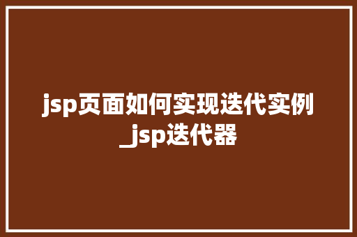 jsp页面如何实现迭代实例_jsp迭代器 第1张 jsp页面如何实现迭代实例_jsp迭代器 第1张