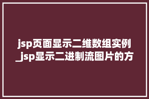 jsp页面显示二维数组实例_jsp显示二进制流图片的方式