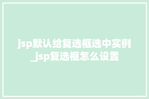 jsp默认给复选框选中实例_jsp复选框怎么设置