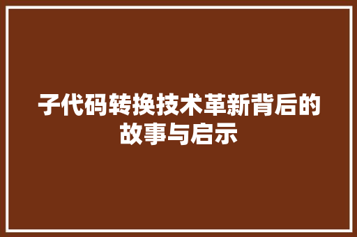 子代码转换技术革新背后的故事与启示