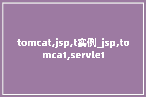 tomcat,jsp,t实例_jsp,tomcat,servlet  第1张