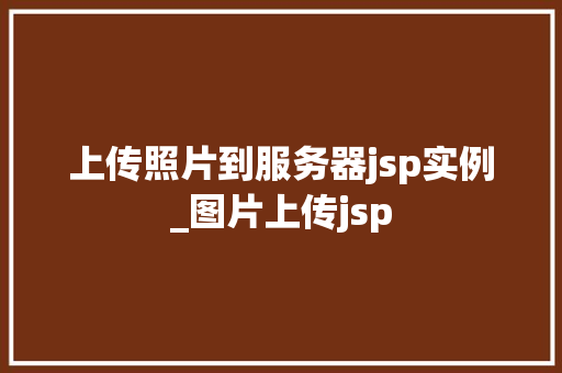上传照片到服务器jsp实例_图片上传jsp  第1张