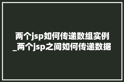 两个jsp如何传递数组实例_两个jsp之间如何传递数据