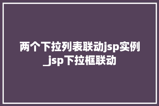 两个下拉列表联动jsp实例_jsp下拉框联动  第1张