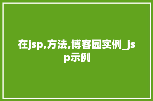在jsp,方法,博客园实例_jsp示例 第1张 在jsp,方法,博客园实例_jsp示例 第1张