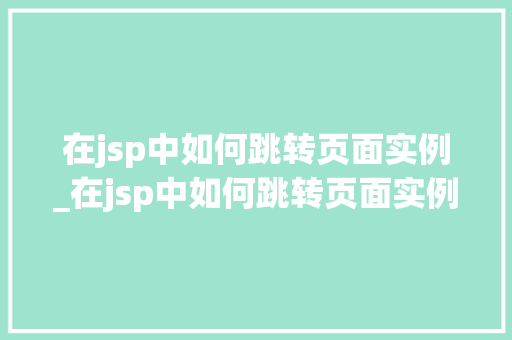 在jsp中如何跳转页面实例_在jsp中如何跳转页面实例模式