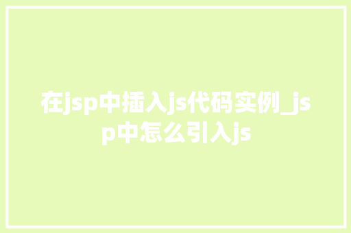 在jsp中插入js代码实例_jsp中怎么引入js 第1张 在jsp中插入js代码实例_jsp中怎么引入js 第1张