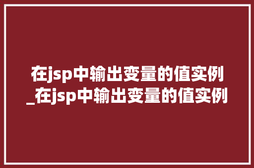 在jsp中输出变量的值实例_在jsp中输出变量的值实例有哪些  第1张