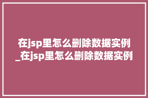 在jsp里怎么删除数据实例_在jsp里怎么删除数据实例内容