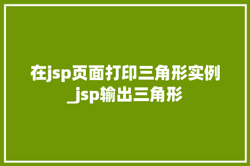 在jsp页面打印三角形实例_jsp输出三角形